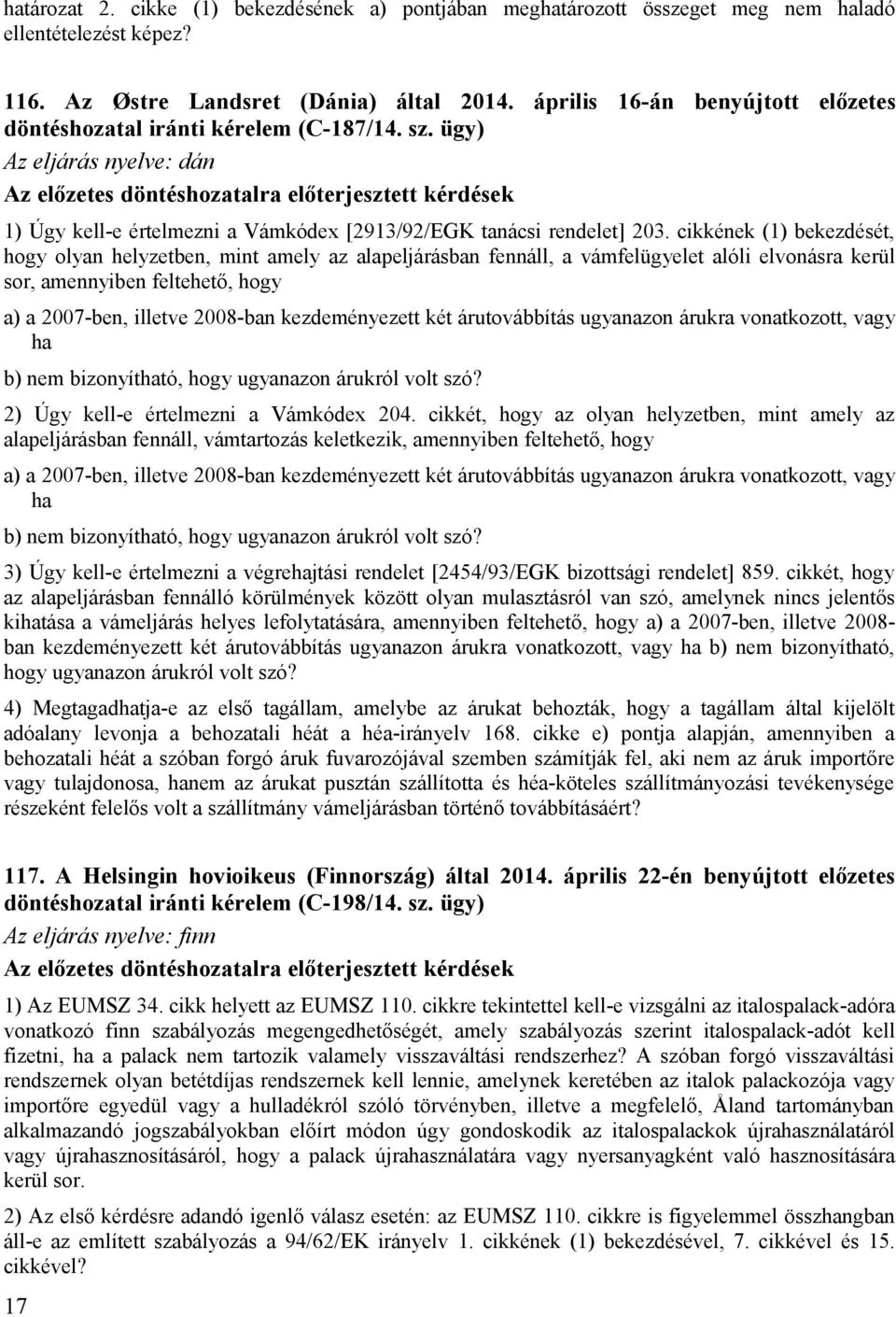 ügy) Az eljárás nyelve: dán Az előzetes döntéshozatalra előterjesztett kérdések 1) Úgy kell-e értelmezni a Vámkódex [2913/92/EGK tanácsi rendelet] 203.