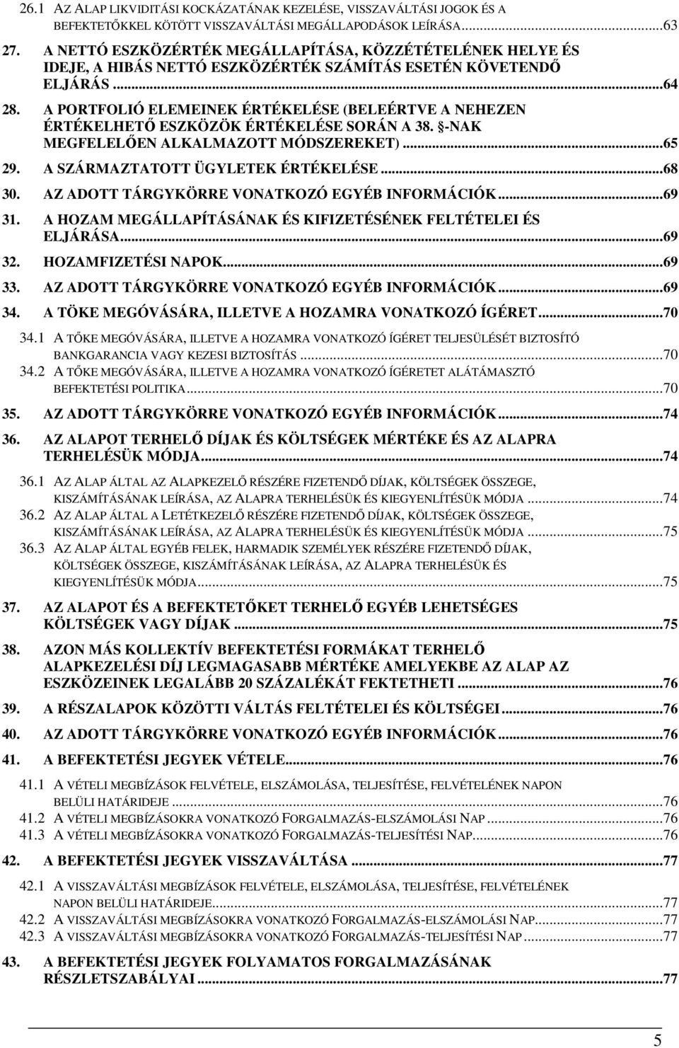 A PORTFOLIÓ ELEMEINEK ÉRTÉKELÉSE (BELEÉRTVE A NEHEZEN ÉRTÉKELHETŐ ESZKÖZÖK ÉRTÉKELÉSE SORÁN A 38. -NAK MEGFELELŐEN ALKALMAZOTT MÓDSZEREKET)... 65 29. A SZÁRMAZTATOTT ÜGYLETEK ÉRTÉKELÉSE... 68 30.