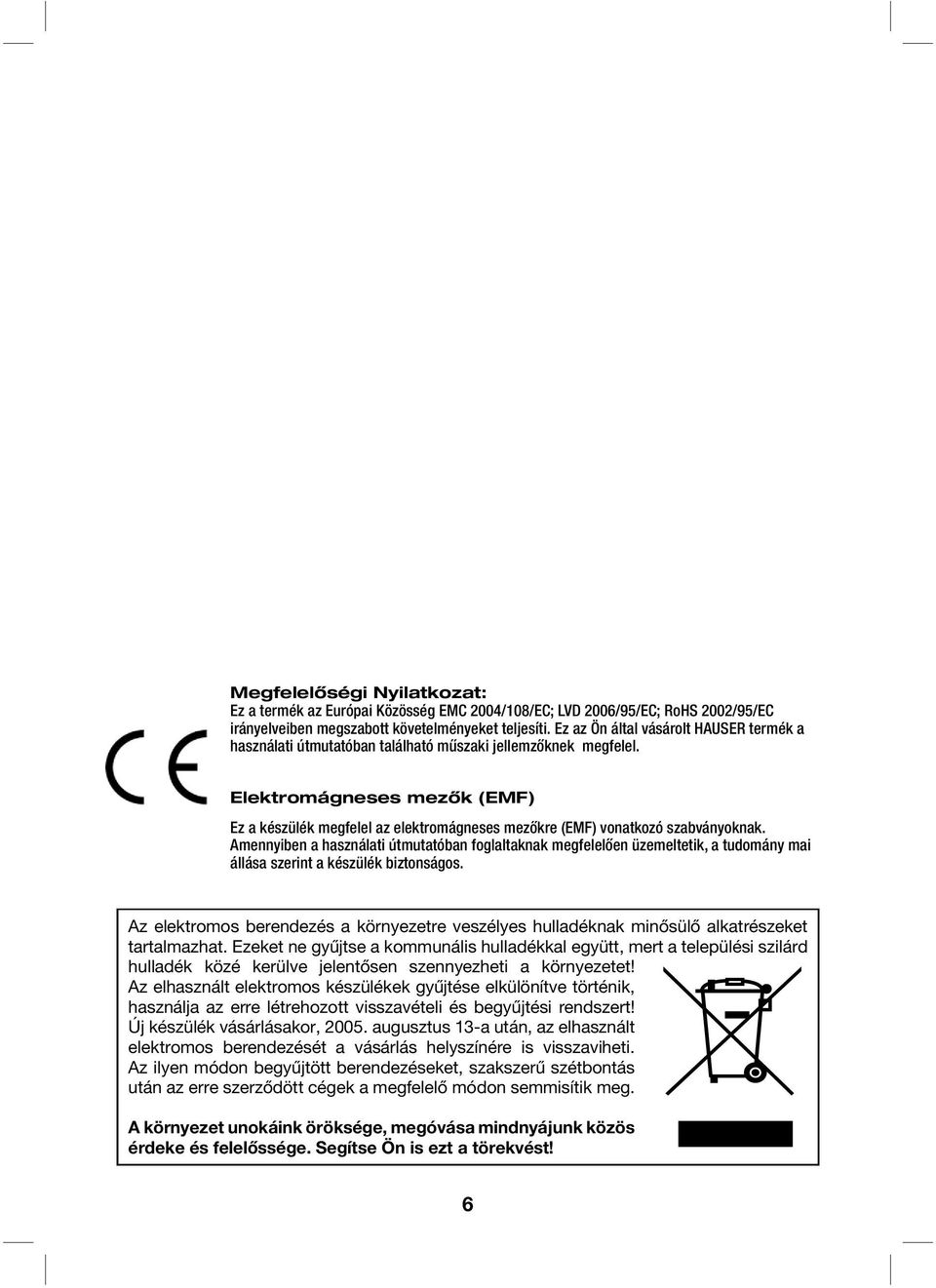 Elektromágneses mezők (EMF) Ez a készülék megfelel az elektromágneses mezőkre (EMF) vonatkozó szabványoknak.