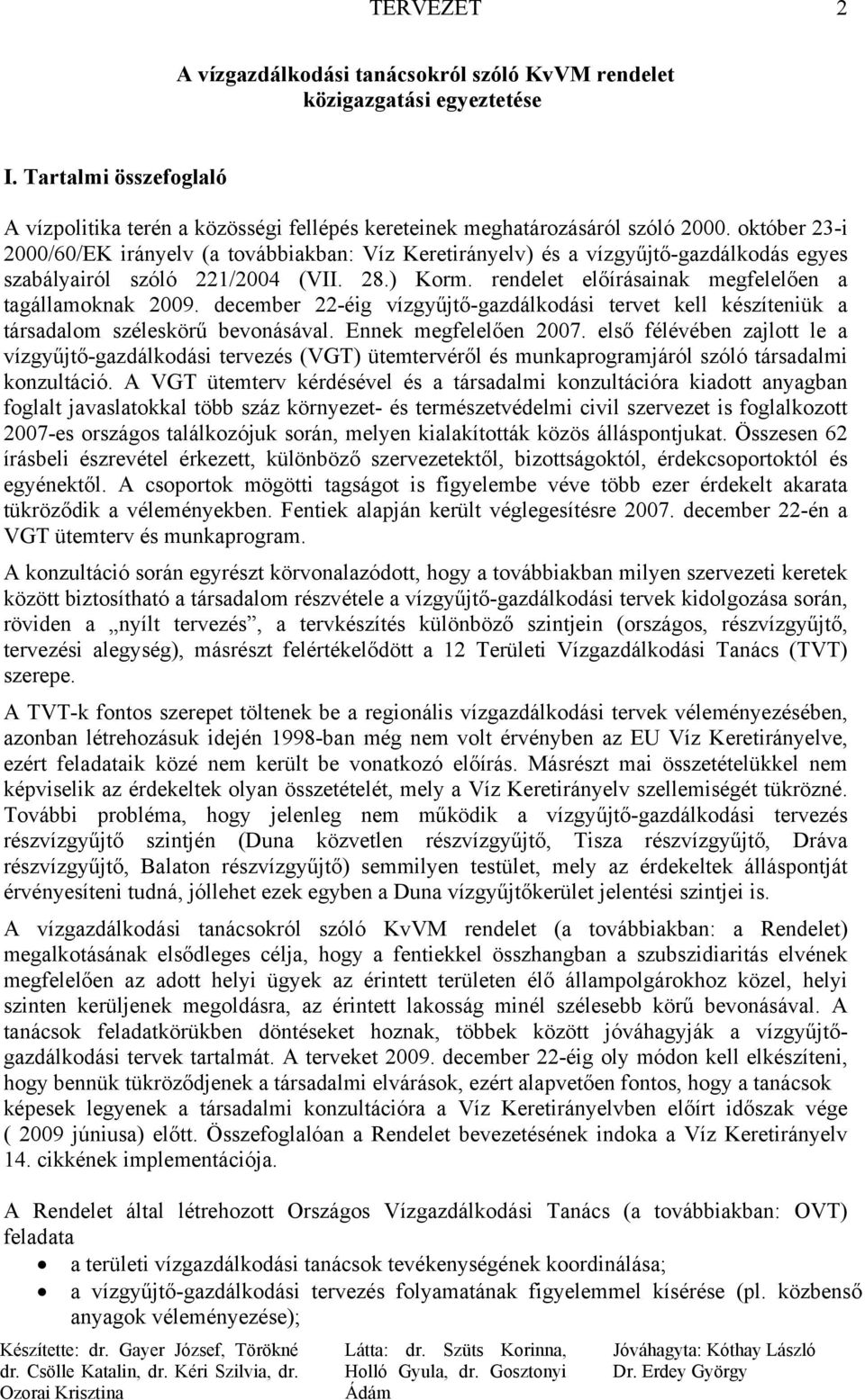 rendelet előírásainak megfelelően a tagállamoknak 2009. december 22-éig vízgyűjtő-gazdálkodási tervet kell készíteniük a társadalom széleskörű bevonásával. Ennek megfelelően 2007.