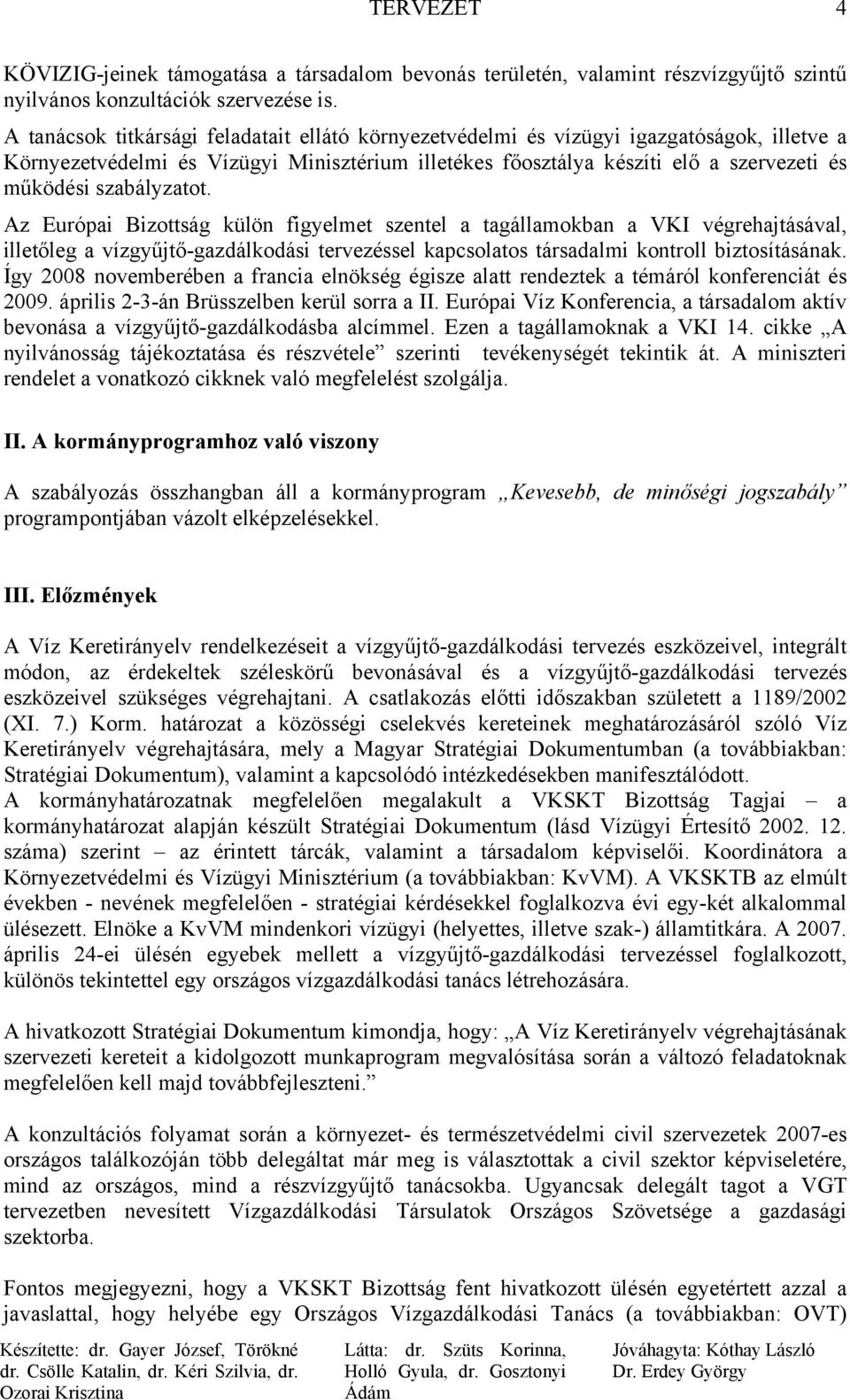 szabályzatot. Az Európai Bizottság külön figyelmet szentel a tagállamokban a VKI végrehajtásával, illetőleg a vízgyűjtő-gazdálkodási tervezéssel kapcsolatos társadalmi kontroll biztosításának.