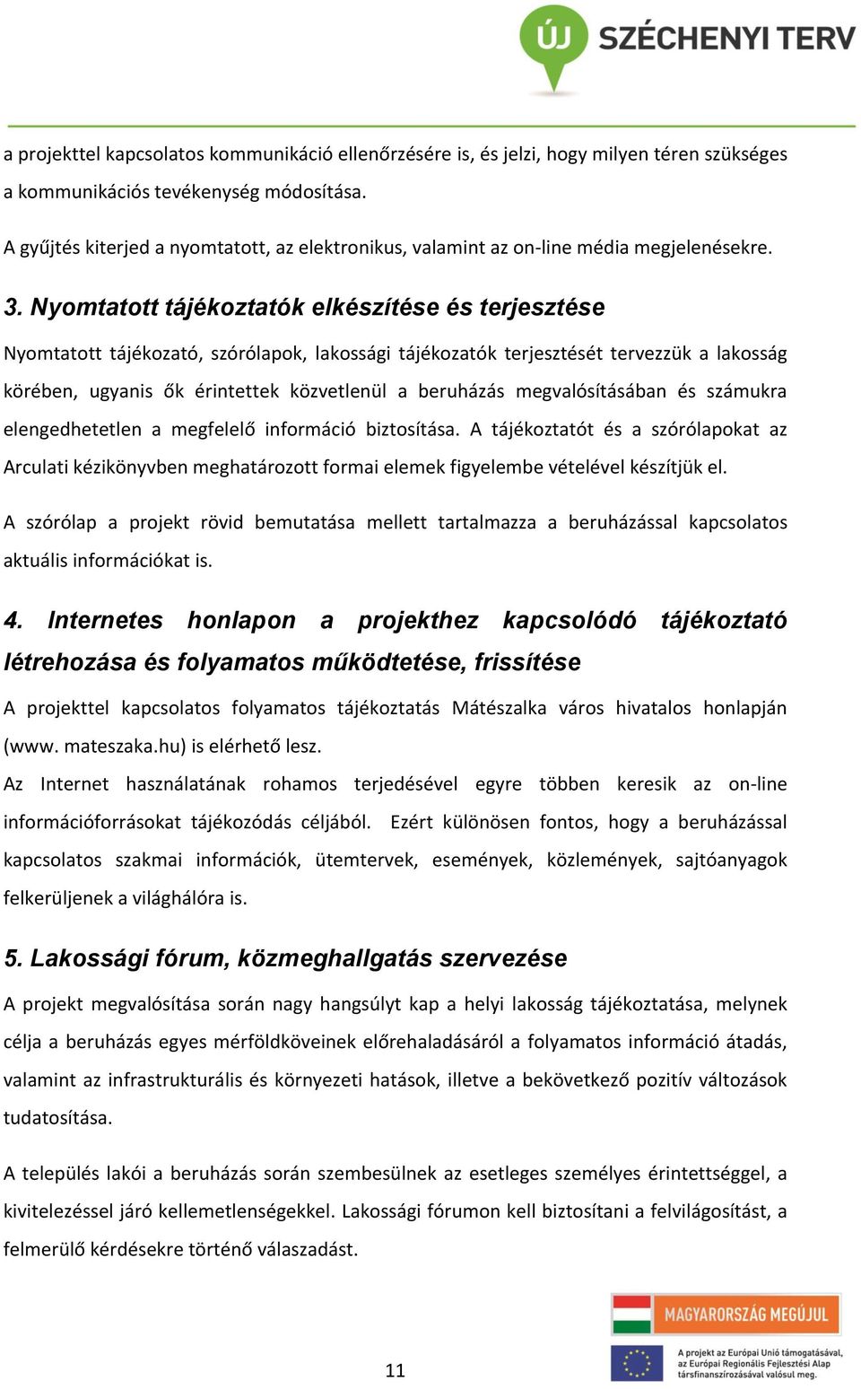 Nyomtatott tájékoztatók elkészítése és terjesztése Nyomtatott tájékozató, szórólapok, lakossági tájékozatók terjesztését tervezzük a lakosság körében, ugyanis ők érintettek közvetlenül a beruházás