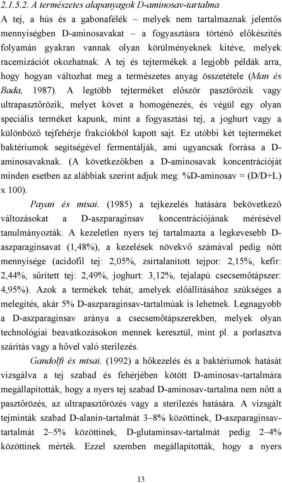 A legtöbb tejterméket először pasztőrözik vagy ultrapasztőrözik, melyet követ a homogénezés, és végül egy olyan speciális terméket kapunk, mint a fogyasztási tej, a joghurt vagy a különböző