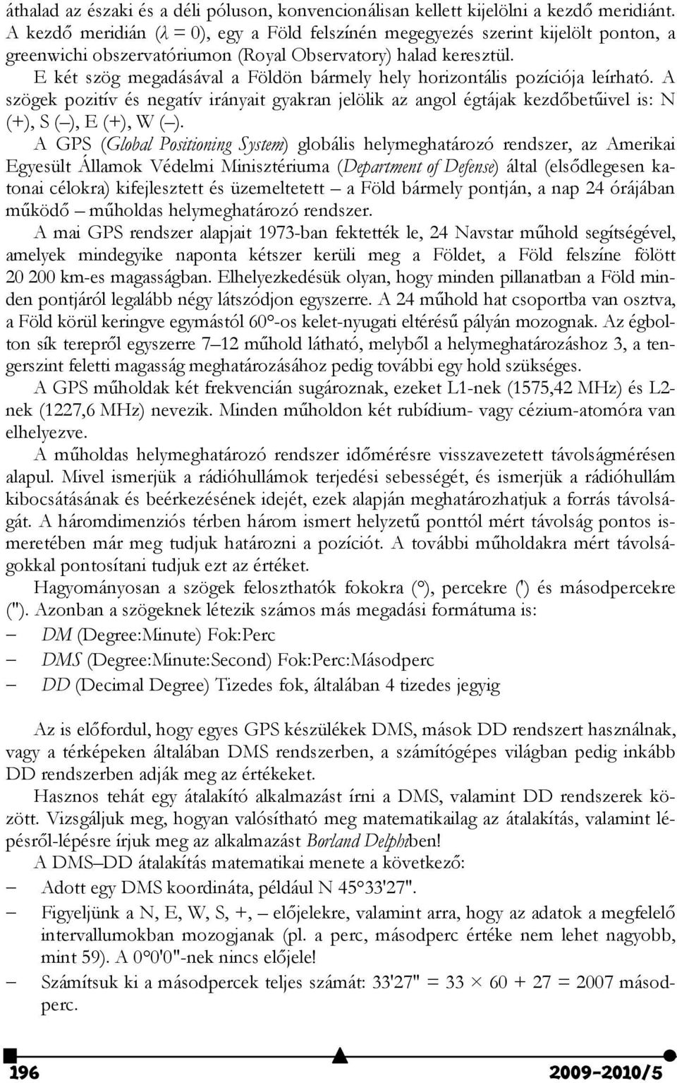 E két szög mgadásával a Földön bármly ly orizontális pozíciója lírató. A szögk pozitív és ngatív irányait gyakran jlölik az angol égtájak kzdőbtűivl is: N (+), S ( ), E (+), W ( ).