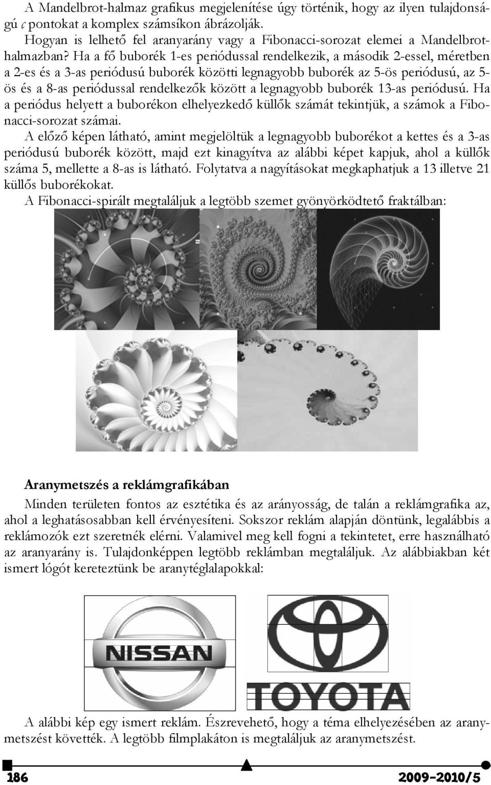 buborék 13-as priódusú. Ha a priódus lytt a buborékon llyzkdő küllők számát tkintjük, a számok a Fibonacci-sorozat számai.