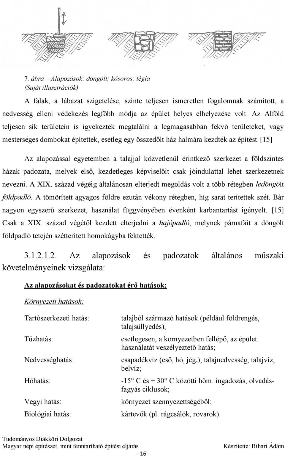 Az Alföld teljesen sík területein is igyekeztek megtalálni a legmagasabban fekvő területeket, vagy mesterséges dombokat építettek, esetleg egy összedőlt ház halmára kezdték az építést.