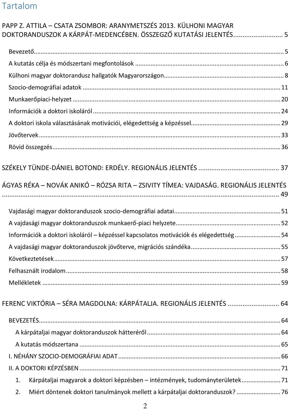 .. 24 A doktori iskola választásának motivációi, elégedettség a képzéssel... 29 Jövőtervek... 33 Rövid összegzés... 36 SZÉKELY TÜNDE-DÁNIEL BOTOND: ERDÉLY. REGIONÁLIS JELENTÉS.