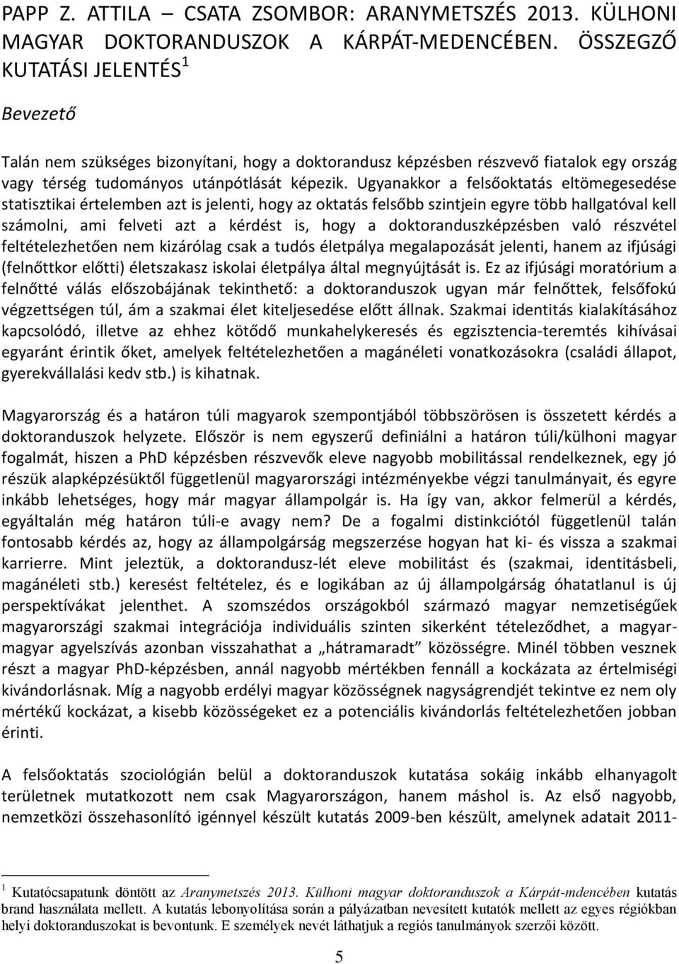 Ugyanakkor a felsőoktatás eltömegesedése statisztikai értelemben azt is jelenti, hogy az oktatás felsőbb szintjein egyre több hallgatóval kell számolni, ami felveti azt a kérdést is, hogy a