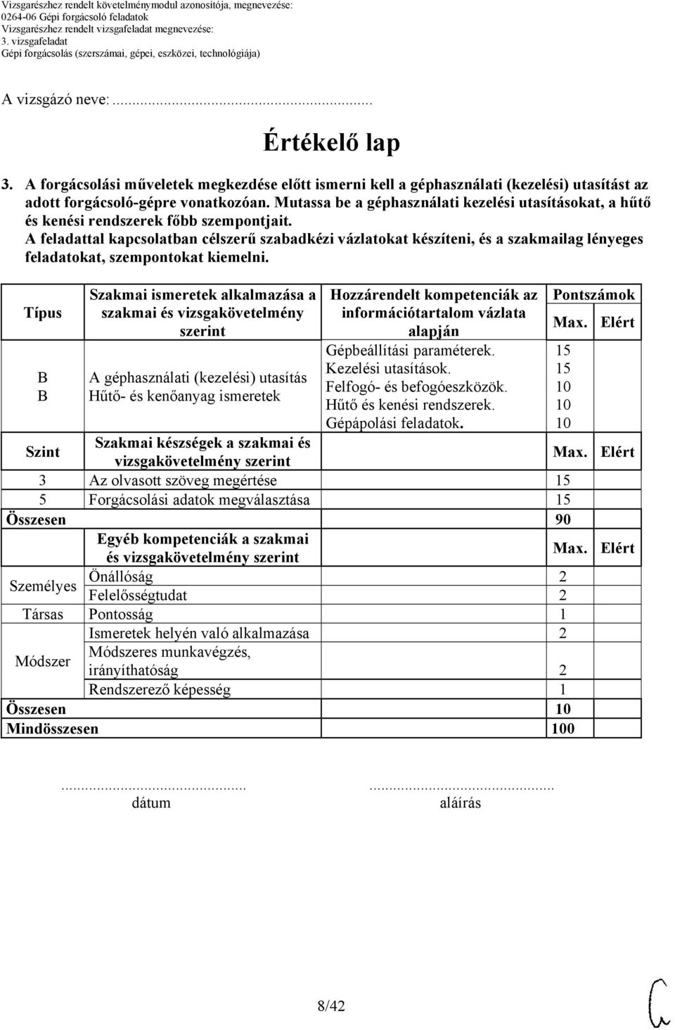 A feladattal kapcsolatban célszerű szabadkézi vázlatokat készíteni, és a szakmailag lényeges Típus B B Szakmai ismeretek alkalmazása a szakmai és vizsgakövetelmény szerint A géphasználati (kezelési)