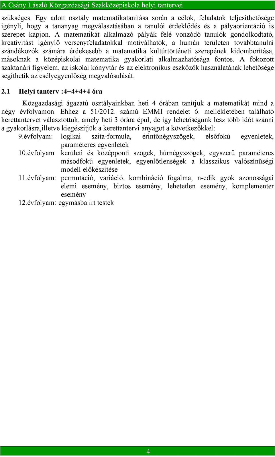 kultúrtörténeti szerepének kidomborítása, másoknak a középiskolai matematika gyakorlati alkalmazhatósága fontos.