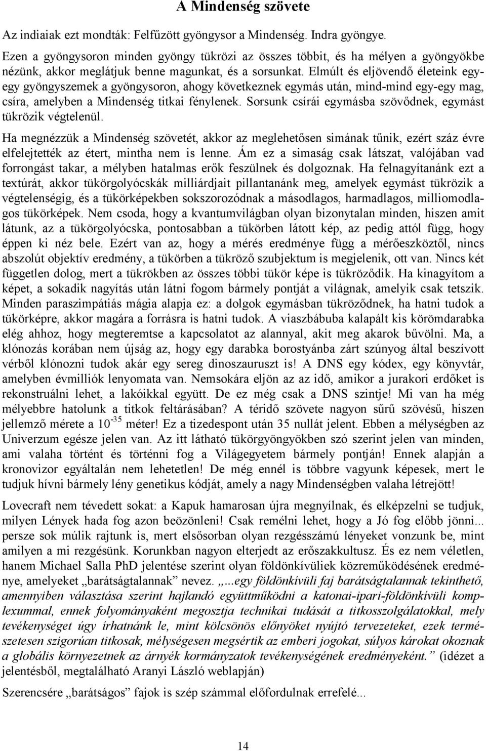 Elmúlt és eljövendő életeink egyegy gyöngyszemek a gyöngysoron, ahogy következnek egymás után, mind-mind egy-egy mag, csíra, amelyben a Mindenség titkai fénylenek.