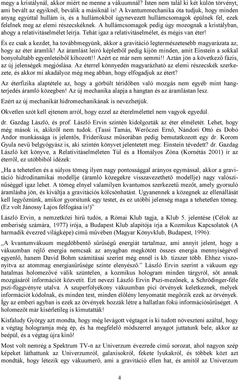 A hullámcsomagok pedig úgy mozognak a kristályban, ahogy a relativitáselmélet leírja. Tehát igaz a relativitáselmélet, és mégis van éter!