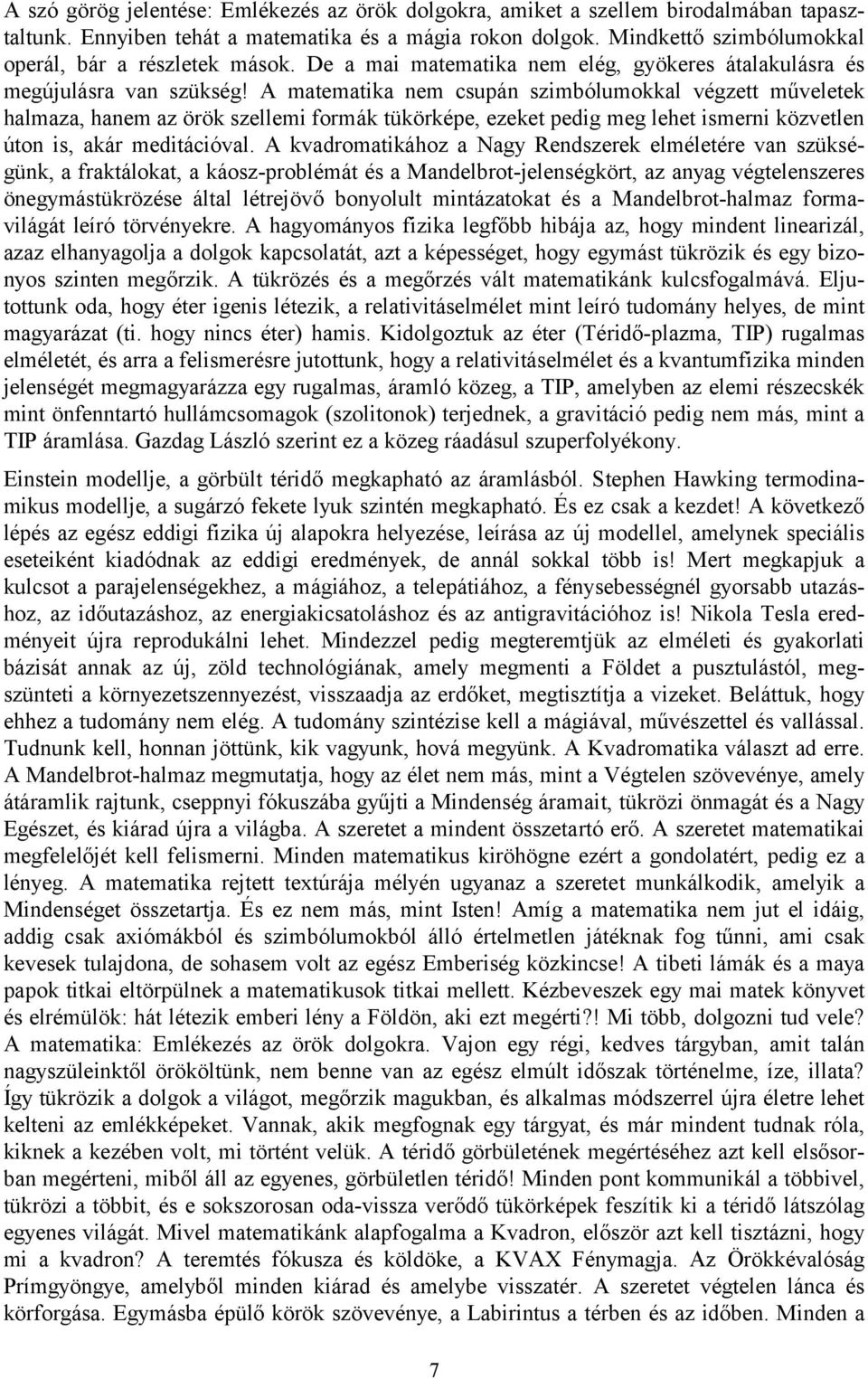 A matematika nem csupán szimbólumokkal végzett műveletek halmaza, hanem az örök szellemi formák tükörképe, ezeket pedig meg lehet ismerni közvetlen úton is, akár meditációval.