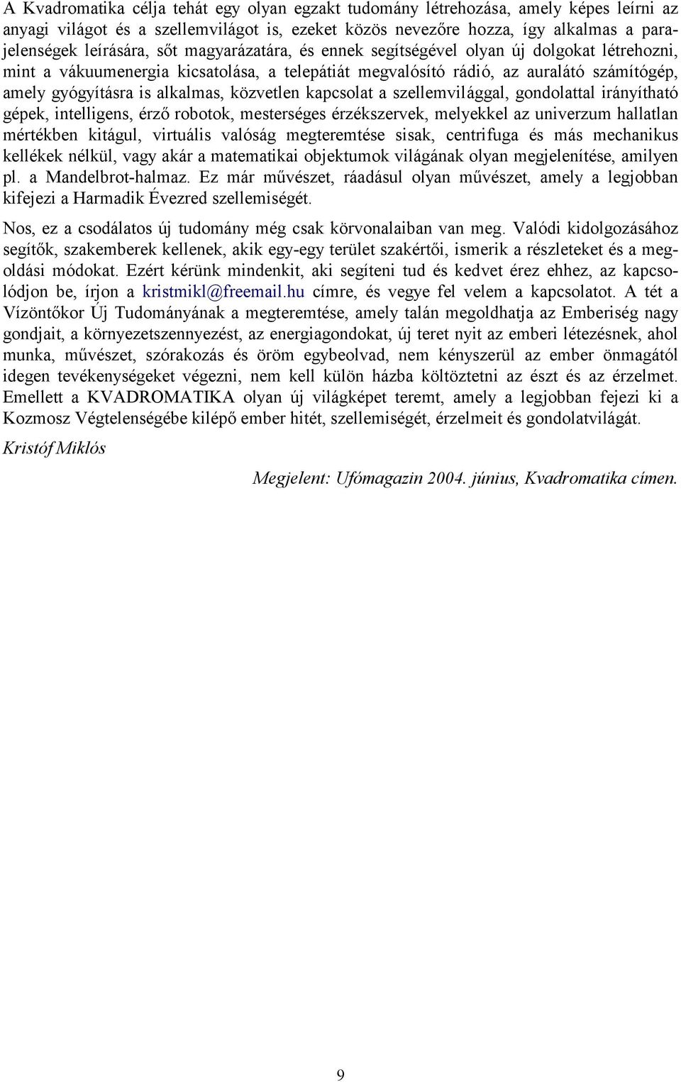 közvetlen kapcsolat a szellemvilággal, gondolattal irányítható gépek, intelligens, érző robotok, mesterséges érzékszervek, melyekkel az univerzum hallatlan mértékben kitágul, virtuális valóság