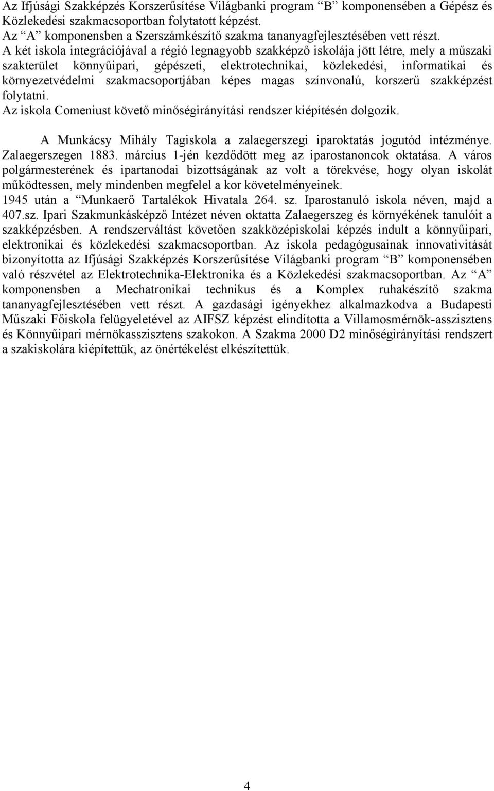 A két iskola integrációjával a régió legnagyobb szakképző iskolája jött létre, mely a műszaki szakterület könnyűipari, gépészeti, elektrotechnikai, közlekedési, informatikai és környezetvédelmi