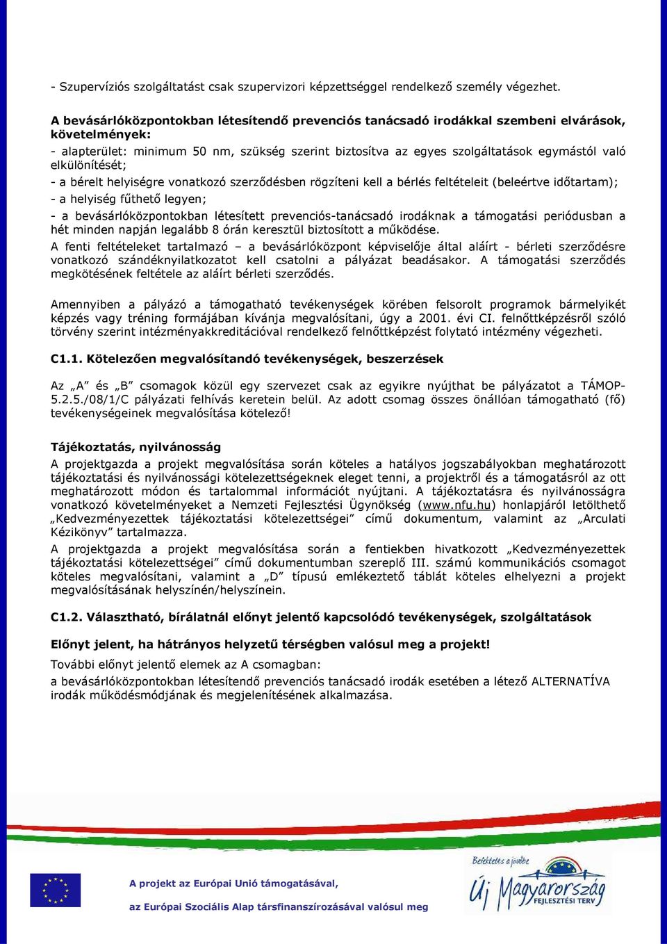 elkülönítését; - a bérelt helyiségre vonatkozó szerződésben rögzíteni kell a bérlés feltételeit (beleértve időtartam); - a helyiség fűthető legyen; - a bevásárlóközpontokban létesített