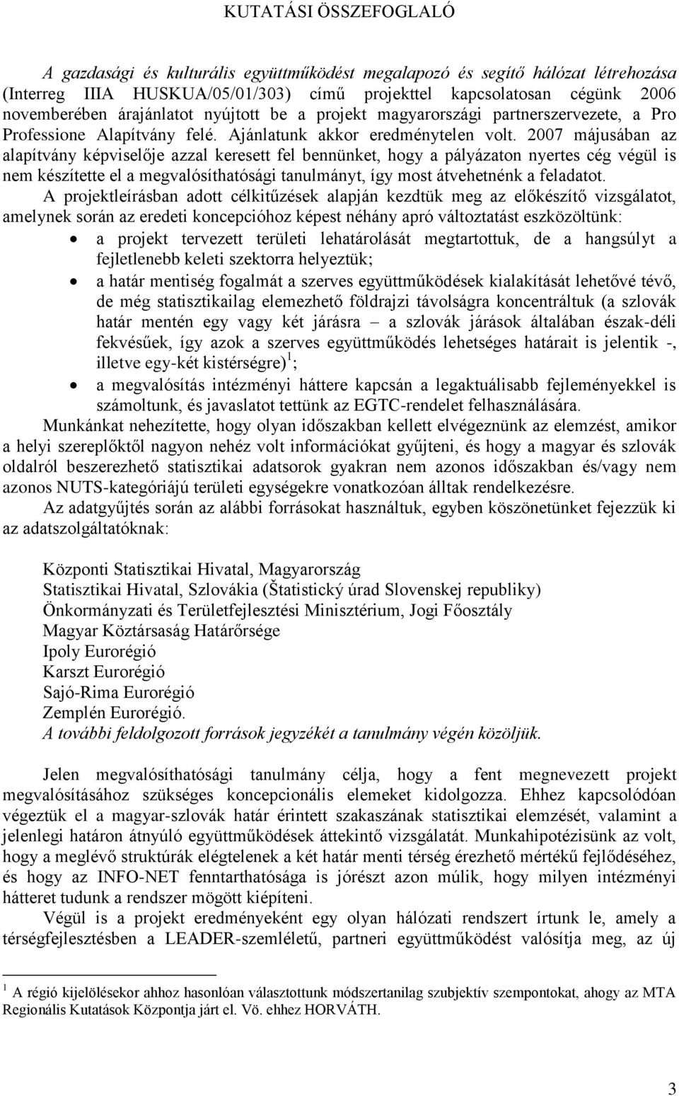 2007 májusában az alapítvány képviselője azzal keresett fel bennünket, hogy a pályázaton nyertes cég végül is nem készítette el a megvalósíthatósági tanulmányt, így most átvehetnénk a feladatot.