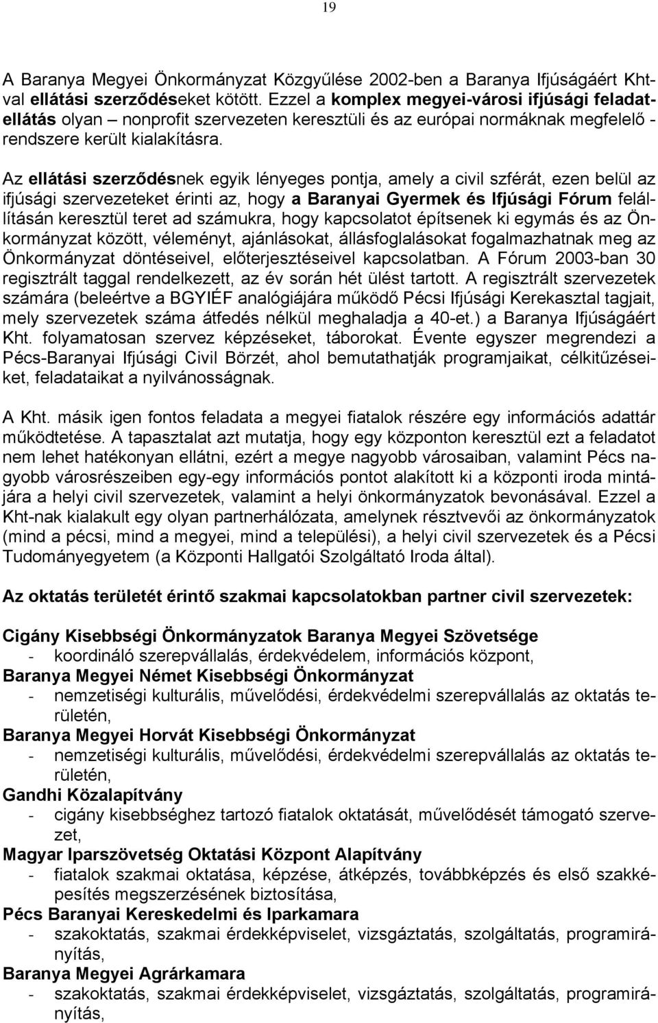 Az ellátási szerződésnek egyik lényeges pontja, amely a civil szférát, ezen belül az ifjúsági szervezeteket érinti az, hogy a Baranyai Gyermek és Ifjúsági Fórum felállításán keresztül teret ad