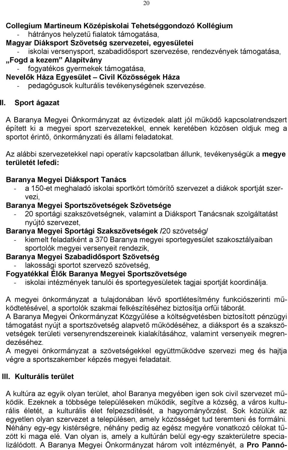 Sport ágazat A Baranya Megyei Önkormányzat az évtizedek alatt jól működő kapcsolatrendszert épített ki a megyei sport szervezetekkel, ennek keretében közösen oldjuk meg a sportot érintő,