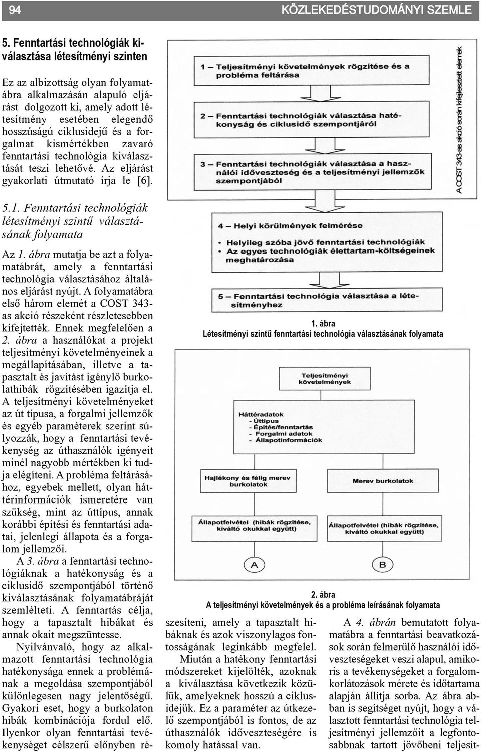 ciklusidejû és a forgalmat kismértékben zavaró fenntartási technológia kiválasztását teszi lehetõvé. Az eljárást gyakorlati útmutató írja le [6]. 5.1.