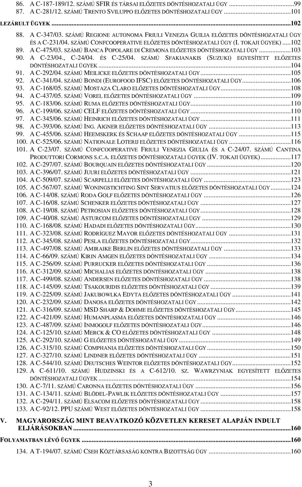 SZÁMÚ BANCA POPOLARE DI CREMONA ELŐZETES DÖNTÉSHOZATALI ÜGY...103 90. A C-23/04., C-24/04. ÉS C-25/04. SZÁMÚ SFAKIANAKIS (SUZUKI) EGYESÍTETT ELŐZETES DÖNTÉSHOZATALI ÜGYEK...104 91. A C-292/04.