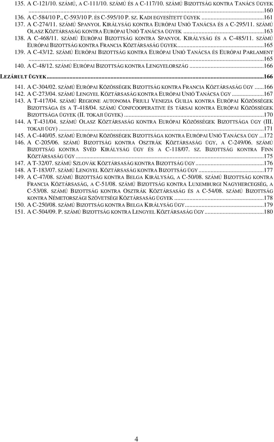 SZÁMÚ EURÓPAI BIZOTTSÁG KONTRA SPANYOL KIRÁLYSÁG ÉS A C-485/11. SZÁMÚ EURÓPAI BIZOTTSÁG KONTRA FRANCIA KÖZTÁRSASÁG ÜGYEK...165 139. A C-43/12.