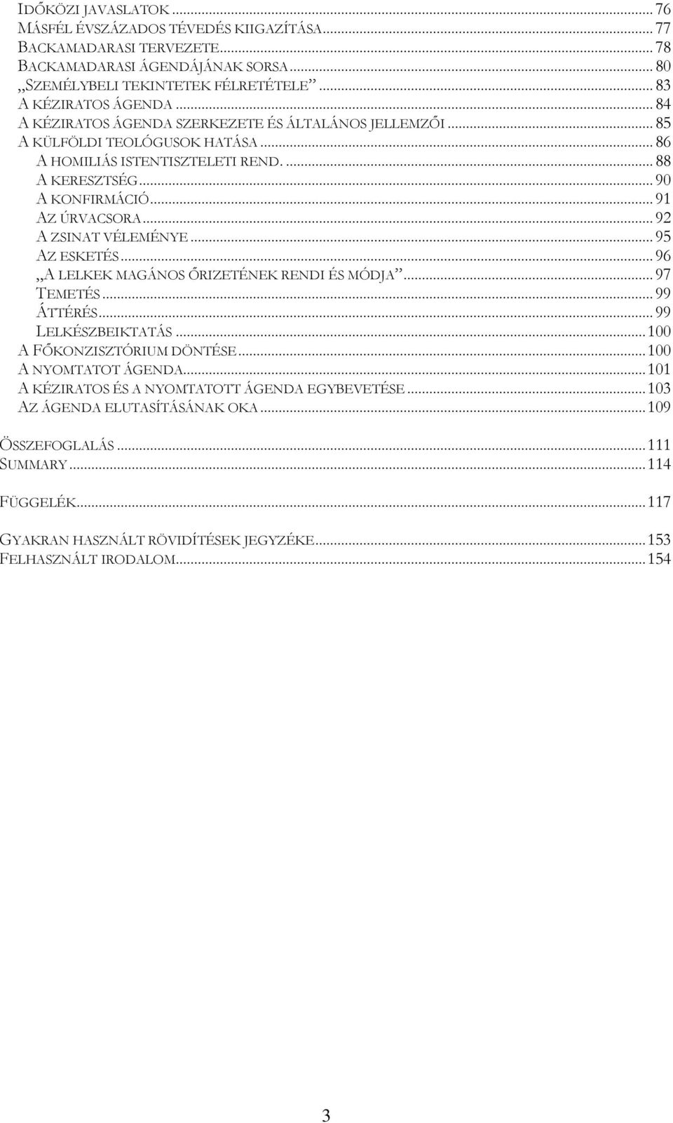 ..92 A ZSINAT VÉLEMÉNYE...95 AZ ESKETÉS...96 A LELKEK MAGÁNOS İRIZETÉNEK RENDI ÉS MÓDJA...97 TEMETÉS...99 ÁTTÉRÉS...99 LELKÉSZBEIKTATÁS...100 A FİKONZISZTÓRIUM DÖNTÉSE...100 A NYOMTATOT ÁGENDA.