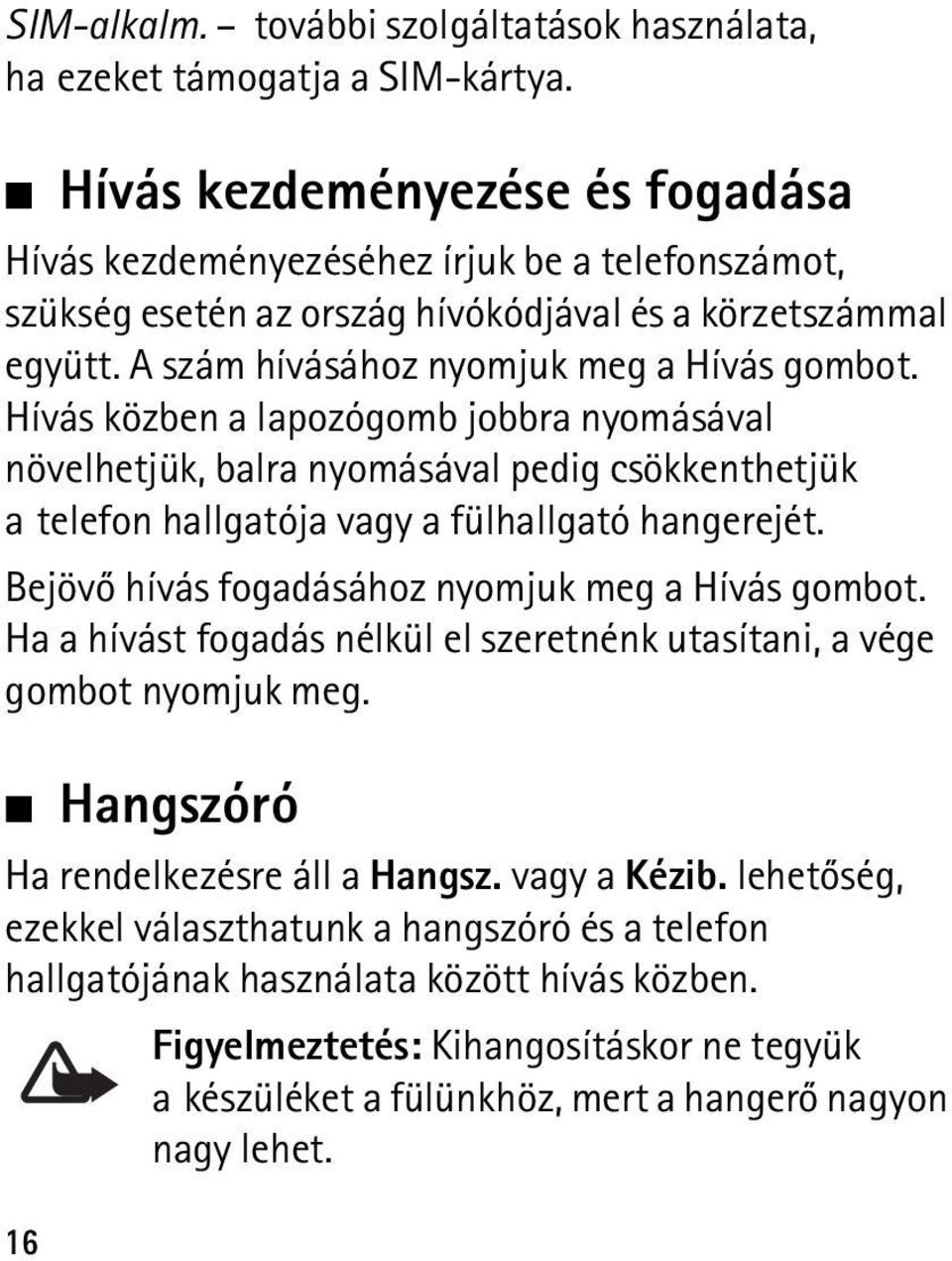 Hívás közben a lapozógomb jobbra nyomásával növelhetjük, balra nyomásával pedig csökkenthetjük a telefon hallgatója vagy a fülhallgató hangerejét. Bejövõ hívás fogadásához nyomjuk meg a Hívás gombot.