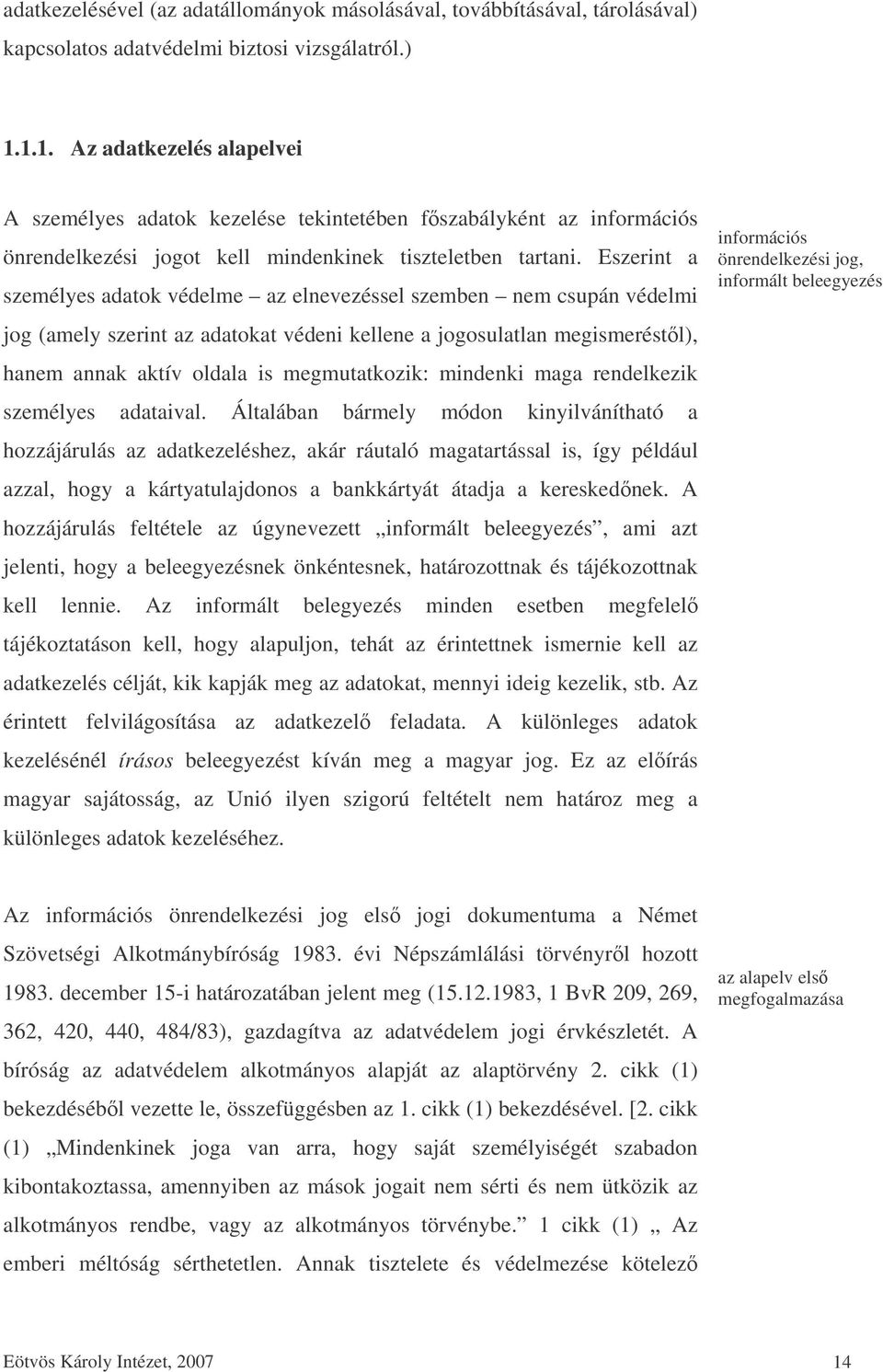 Eszerint a személyes adatok védelme az elnevezéssel szemben nem csupán védelmi jog (amely szerint az adatokat védeni kellene a jogosulatlan megismeréstl), hanem annak aktív oldala is megmutatkozik: