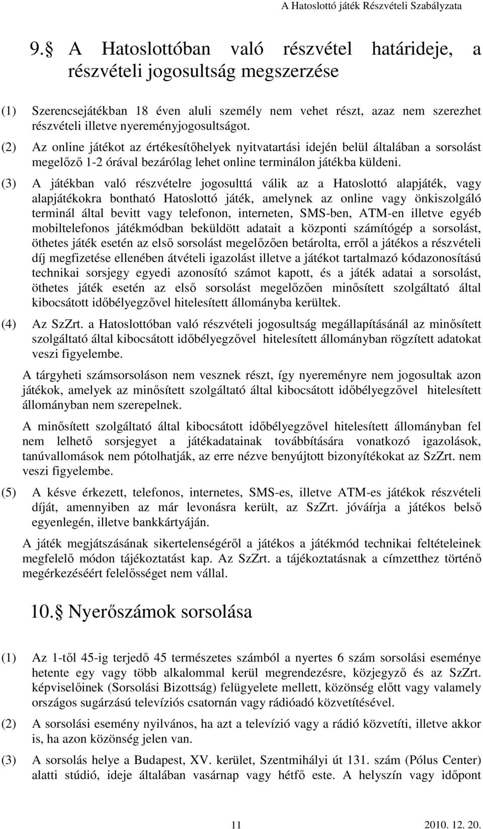 (3) A játékban való részvételre jogosulttá válik az a Hatoslottó alapjáték, vagy alapjátékokra bontható Hatoslottó játék, amelynek az online vagy önkiszolgáló terminál által bevitt vagy telefonon,