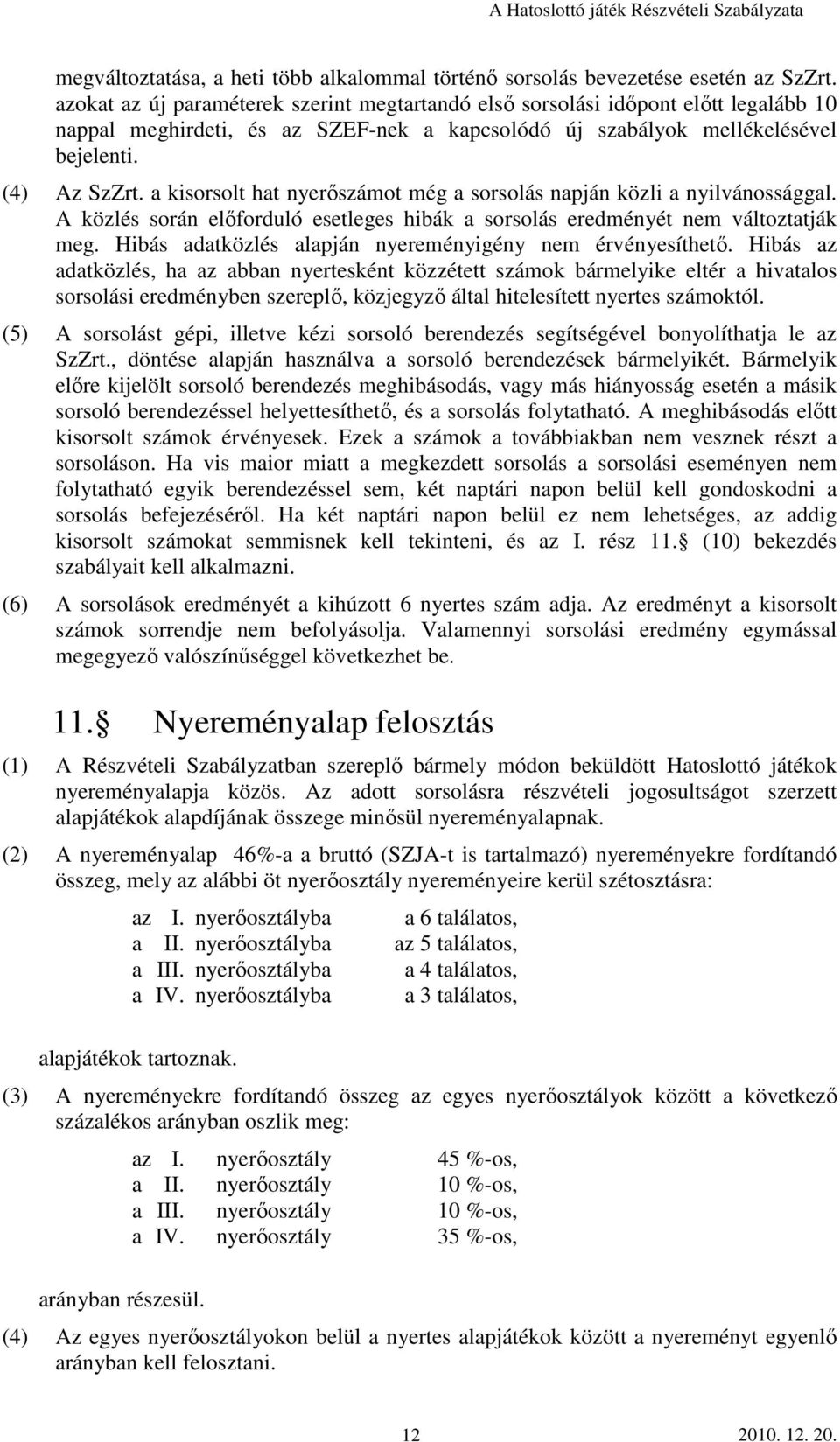 a kisorsolt hat nyerıszámot még a sorsolás napján közli a nyilvánossággal. A közlés során elıforduló esetleges hibák a sorsolás eredményét nem változtatják meg.