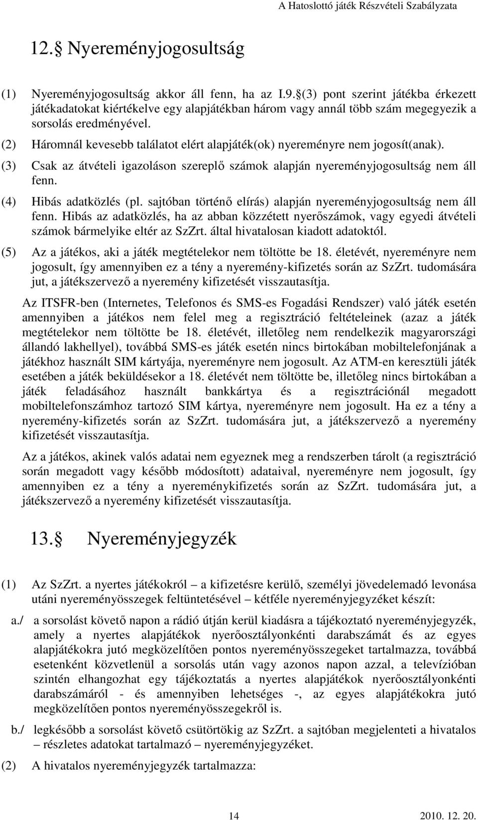 (2) Háromnál kevesebb találatot elért alapjáték(ok) nyereményre nem jogosít(anak). (3) Csak az átvételi igazoláson szereplı számok alapján nyereményjogosultság nem áll fenn. (4) Hibás adatközlés (pl.