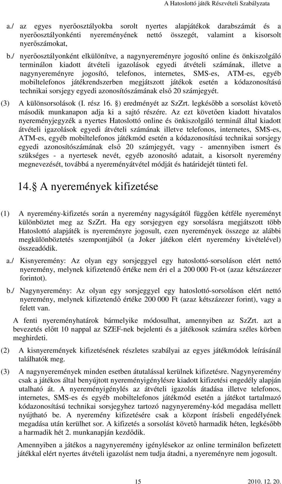 internetes, SMS-es, ATM-es, egyéb mobiltelefonos játékrendszerben megjátszott játékok esetén a kódazonosítású technikai sorsjegy egyedi azonosítószámának elsı 20 számjegyét. (3) A különsorsolások (I.