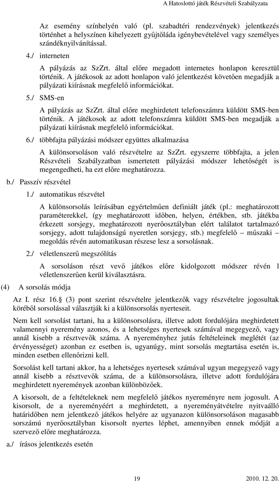 A játékosok az adott honlapon való jelentkezést követıen megadják a pályázati kiírásnak megfelelı információkat. 5./ SMS-en A pályázás az SzZrt.