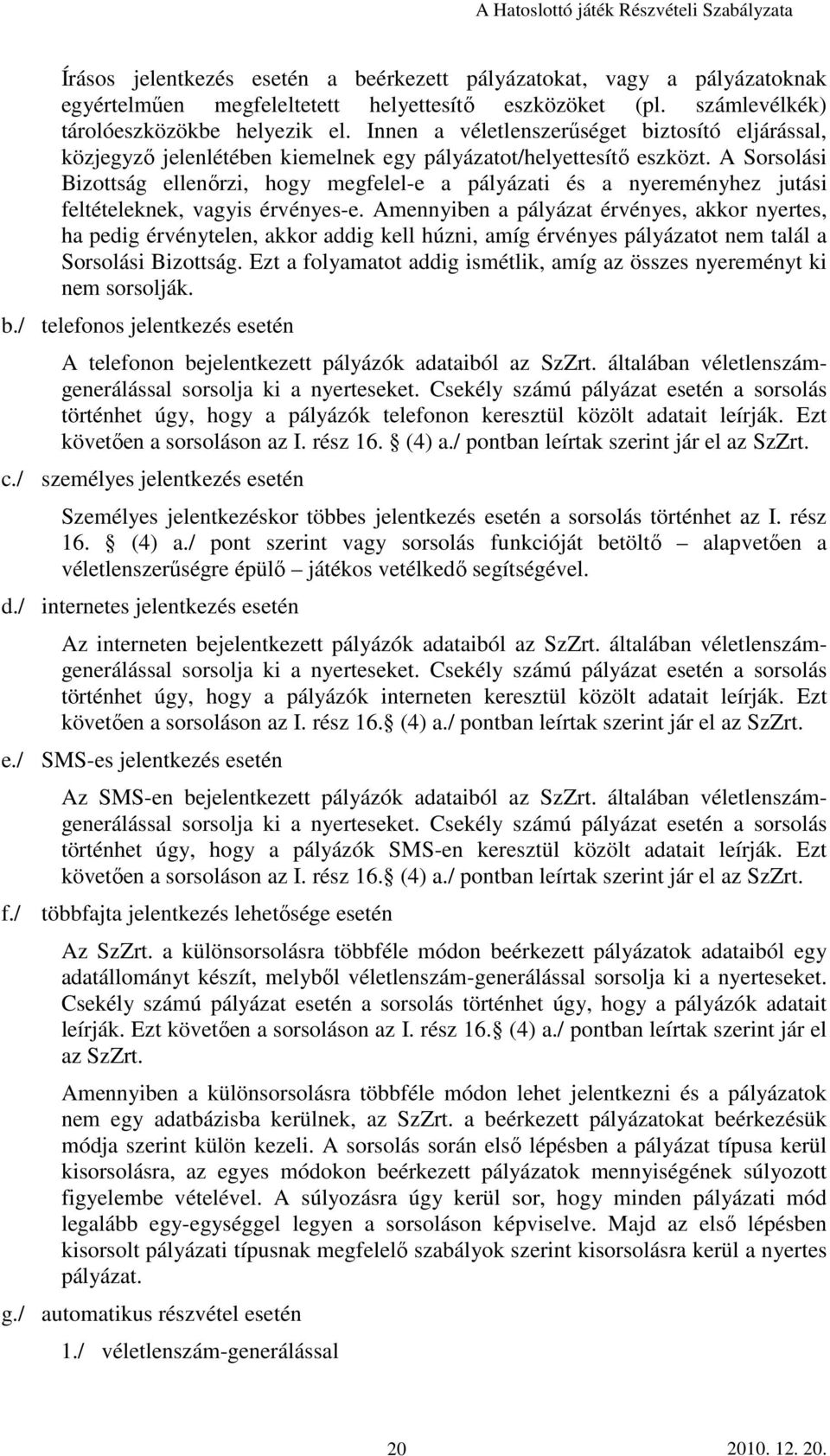 A Sorsolási Bizottság ellenırzi, hogy megfelel-e a pályázati és a nyereményhez jutási feltételeknek, vagyis érvényes-e.