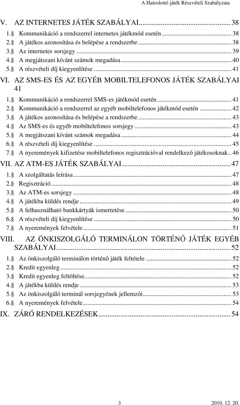 .. 41 2. Kommunikáció a rendszerrel az egyéb mobiltelefonos játékmód esetén... 42 3. A játékos azonosítása és belépése a rendszerbe... 43 4. Az SMS-es és egyéb mobiltelefonos sorsjegy... 43 5.