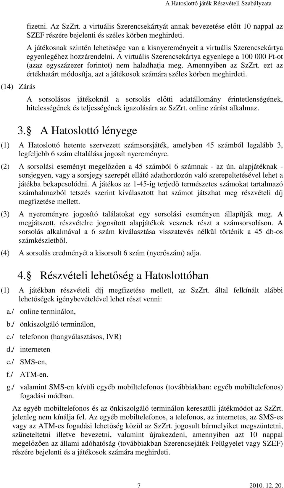 A virtuális Szerencsekártya egyenlege a 100 000 Ft-ot (azaz egyszázezer forintot) nem haladhatja meg. Amennyiben az SzZrt.