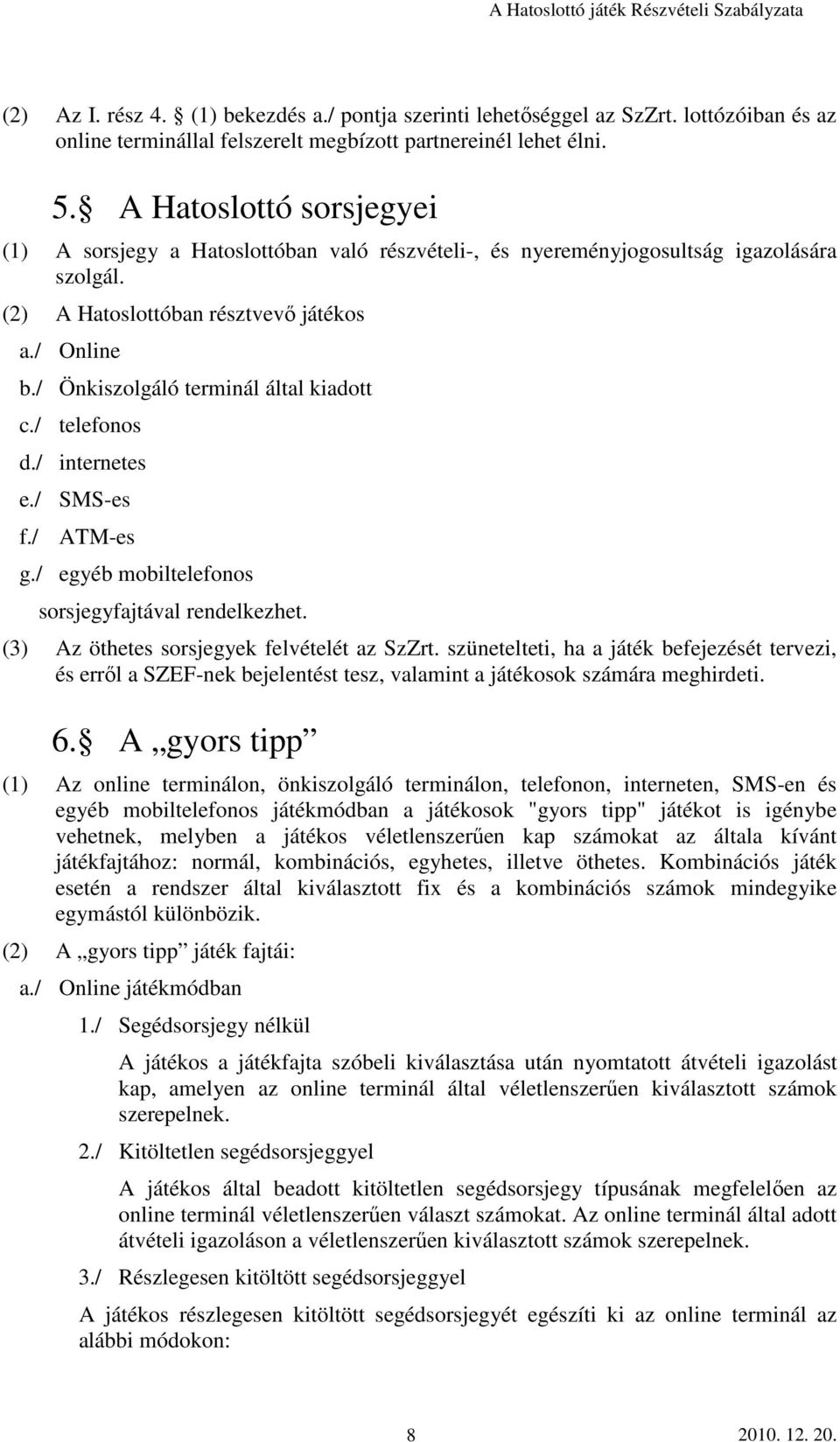 / Önkiszolgáló terminál által kiadott c./ telefonos d./ internetes e./ SMS-es f./ ATM-es g./ egyéb mobiltelefonos sorsjegyfajtával rendelkezhet. (3) Az öthetes sorsjegyek felvételét az SzZrt.