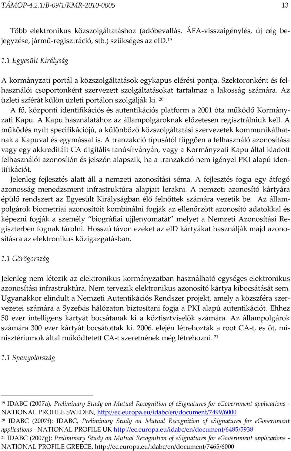 Az üzleti szférát külön üzleti portálon szolgálják ki. 20 A fő, központi identifikációs és autentikációs platform a 2001 óta működő Kormányzati Kapu.