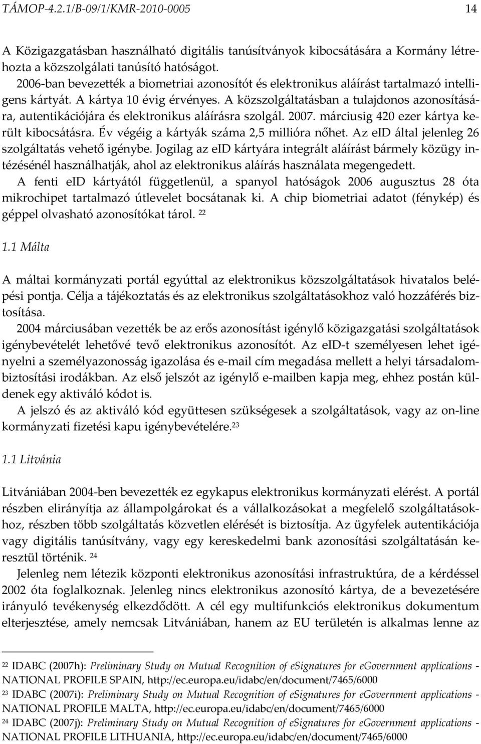 A közszolgáltatásban a tulajdonos azonosítására, autentikációjára és elektronikus aláírásra szolgál. 2007. márciusig 420 ezer kártya került kibocsátásra. Év végéig a kártyák száma 2,5 millióra nőhet.