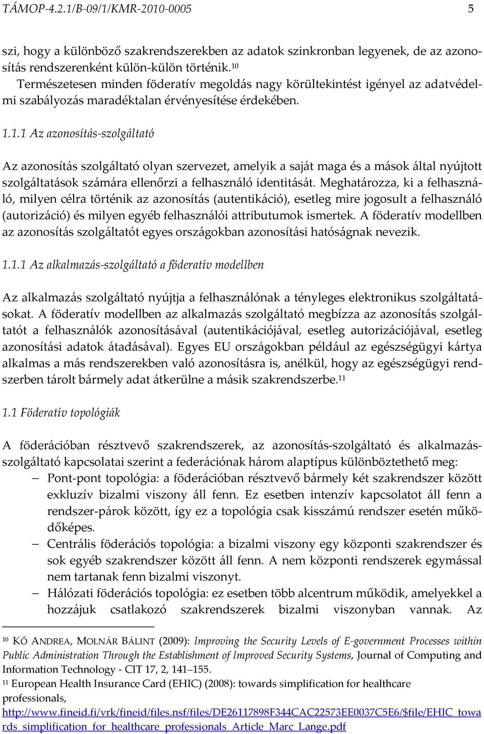 Meghatározza, ki a felhasználó, milyen célra történik az azonosítás (autentikáció), esetleg mire jogosult a felhasználó (autorizáció) és milyen egyéb felhasználói attributumok ismertek.