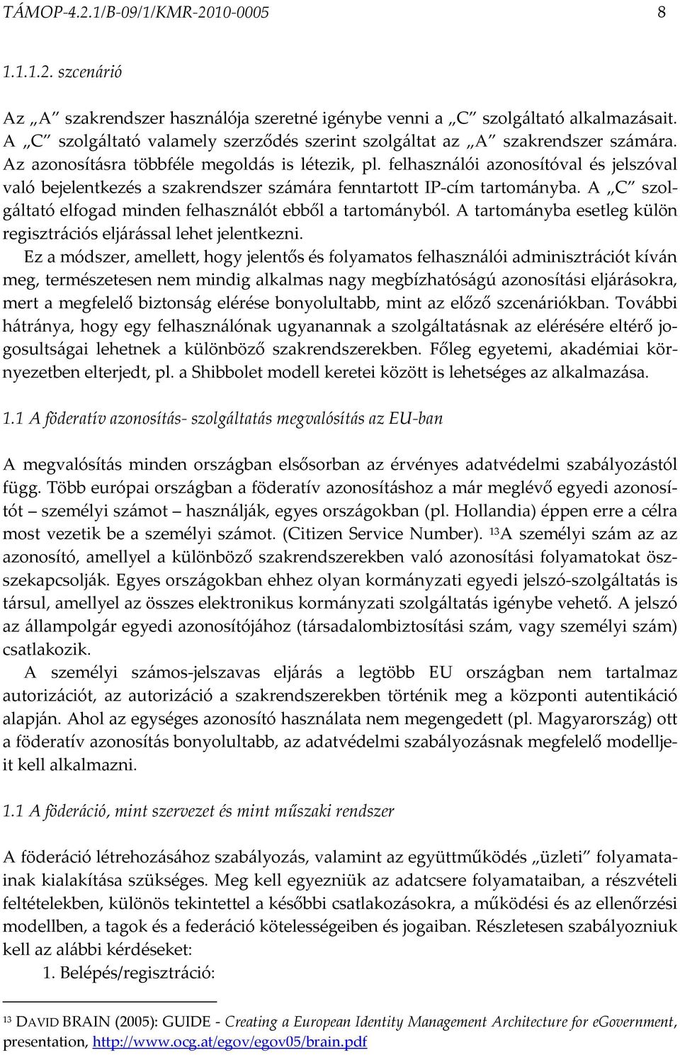 felhasználói azonosítóval és jelszóval való bejelentkezés a szakrendszer számára fenntartott IP-cím tartományba. A C szolgáltató elfogad minden felhasználót ebből a tartományból.