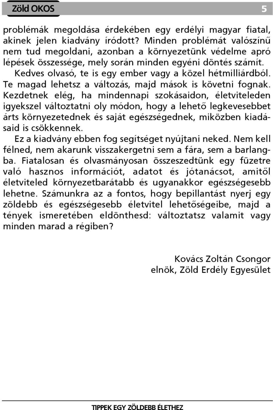 Kedves olvasó, te is egy ember vagy a közel hétmilliárdból. Te magad lehetsz a változás, majd mások is követni fognak.