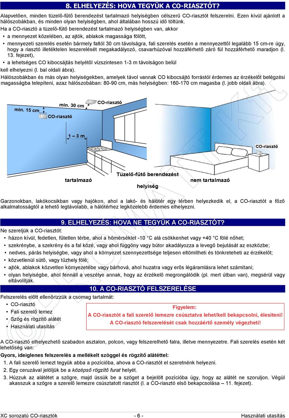 Ha a CO-riasztó a tüzelő-fűtő berendezést tartalmazó helyiségben van, akkor a mennyezet közelében, az ajtók, ablakok magassága fölött, mennyezeti szerelés esetén bármely faltól 30 cm távolságra, fali