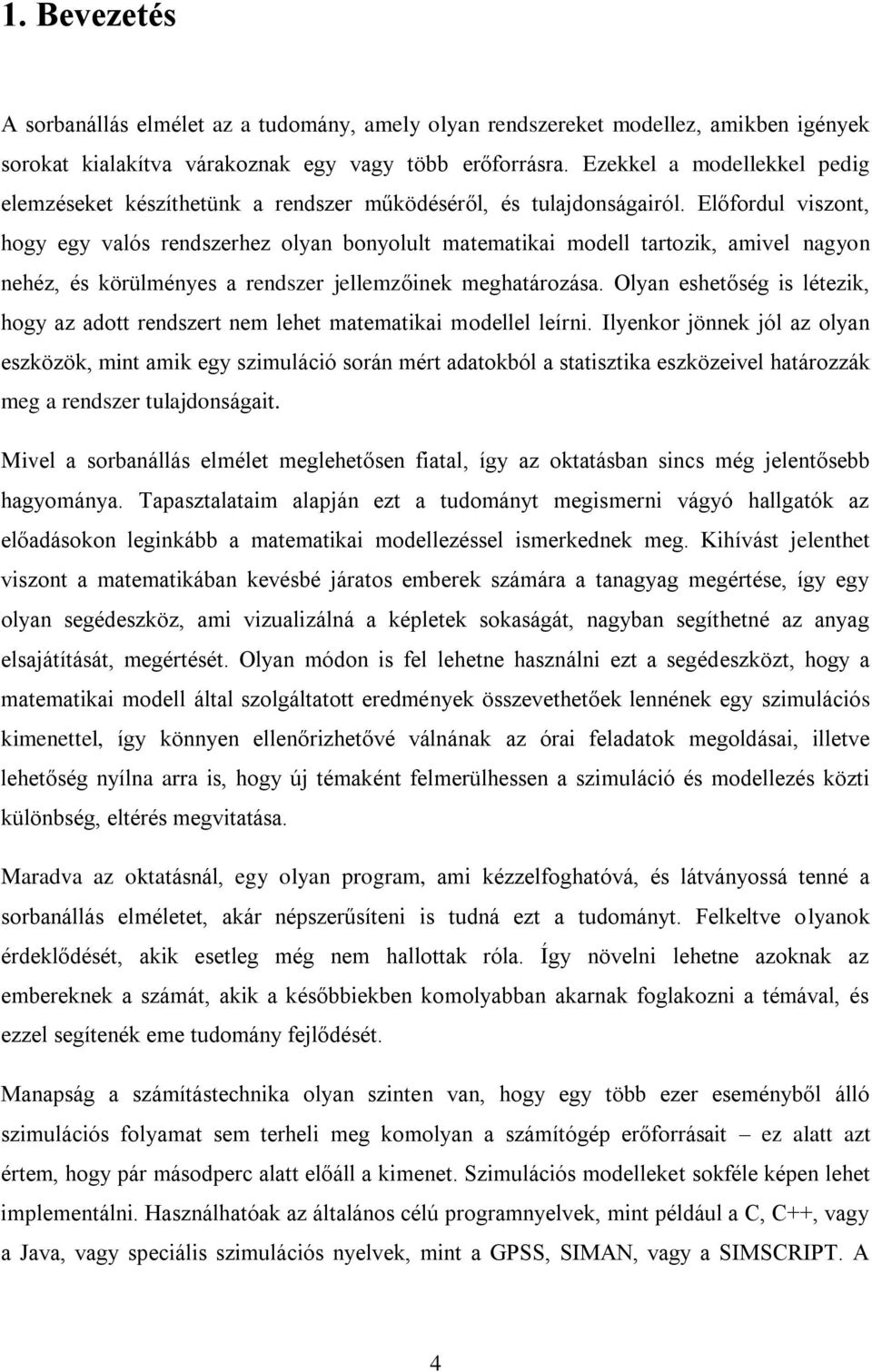 Előfordul viszont, hogy egy valós rendszerhez olyan bonyolult matematikai modell tartozik, amivel nagyon nehéz, és körülményes a rendszer jellemzőinek meghatározása.