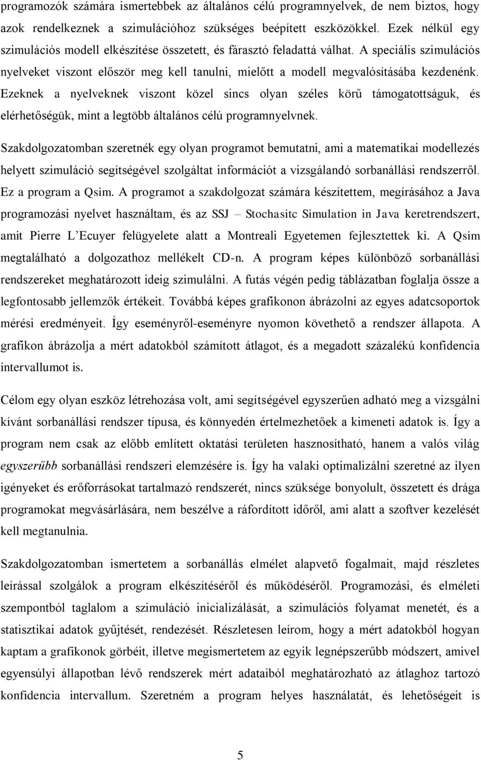 Ezeknek a nyelveknek viszont közel sincs olyan széles körű támogatottságuk, és elérhetőségük, mint a legtöbb általános célú programnyelvnek.