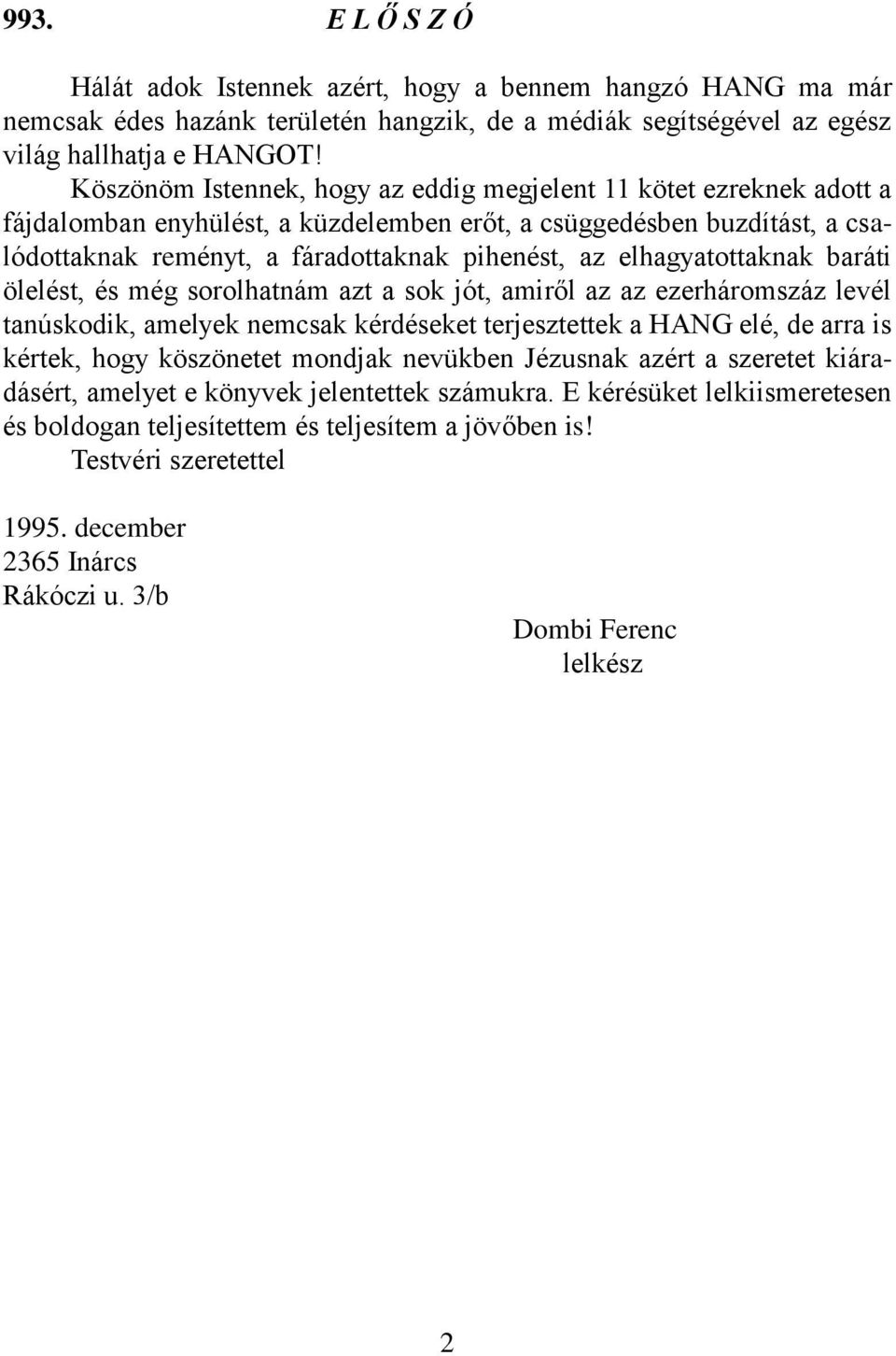 elhagyatottaknak baráti ölelést, és még sorolhatnám azt a sok jót, amiről az az ezerháromszáz levél tanúskodik, amelyek nemcsak kérdéseket terjesztettek a HANG elé, de arra is kértek, hogy köszönetet