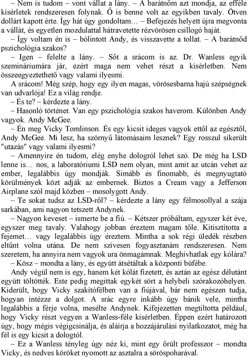 A barátnőd pszichológia szakos? Igen felelte a lány. Sőt a srácom is az. Dr. Wanless egyik szemináriumára jár, ezért maga nem vehet részt a kísérletben. Nem összeegyeztethető vagy valami ilyesmi.