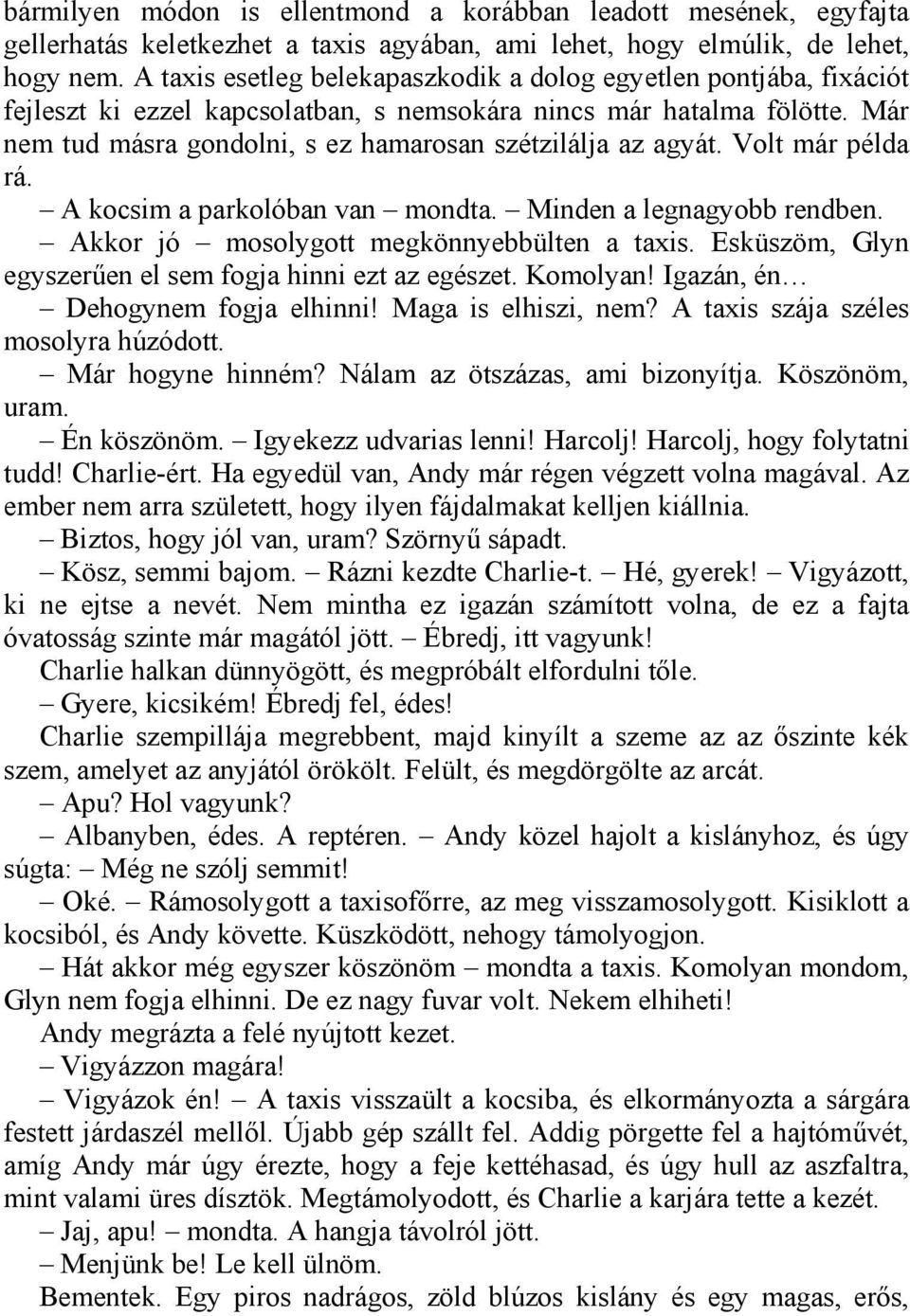 Már nem tud másra gondolni, s ez hamarosan szétzilálja az agyát. Volt már példa rá. A kocsim a parkolóban van mondta. Minden a legnagyobb rendben. Akkor jó mosolygott megkönnyebbülten a taxis.