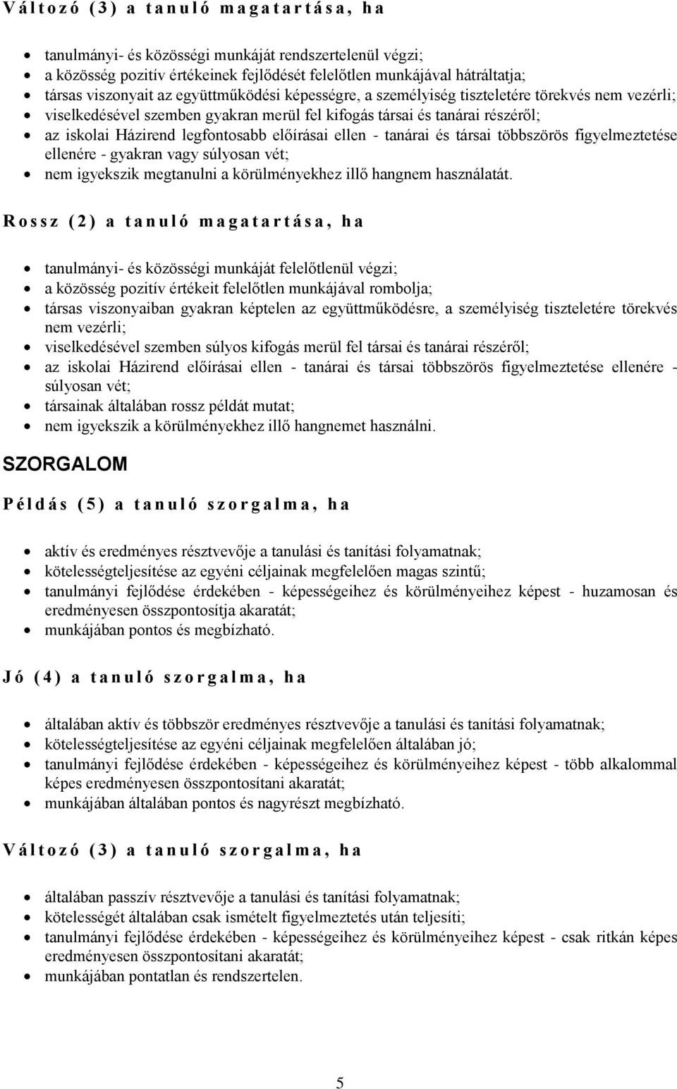 legfontosabb előírásai ellen - tanárai és társai többszörös figyelmeztetése ellenére - gyakran vagy súlyosan vét; nem igyekszik megtanulni a körülményekhez illő hangnem használatát.